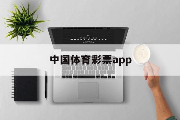 中国体育彩票app(中国体育彩票app怎么实名认证)