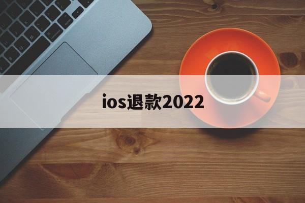 ios退款2022(ios退款对游戏有影响吗)