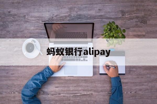 蚂蚁银行alipay(蚂蚁银行卡安全险可靠吗)